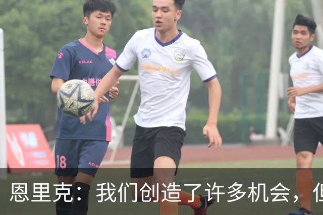 恩里克：我们创造了许多机会，但足球归根结底就是这样